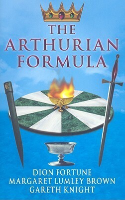 The Arthurian Formula by Gareth Knight, Dion Fortune, Wendy Berg
