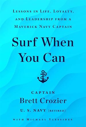 Surf When You Can: Lessons in Life, Loyalty, and Leadership from a Maverick Navy Captain by Brett Crozier