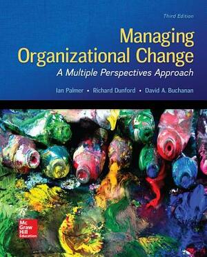 Managing Organizational Change: A Multiple Perspectives Approach by David Buchanan, Ian Palmer, Richard Dunford