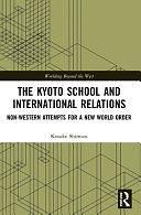 The Kyoto School and International Relations: Non-Western Attempts for a New World Order by Kosuke Shimizu