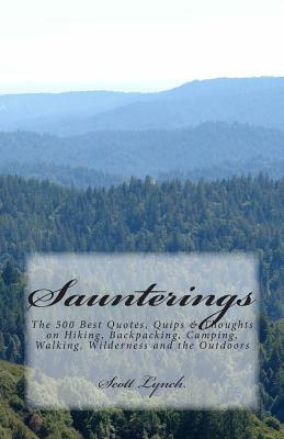 Saunterings: The 500 Best Quotes, Quips & Thoughts on Hiking, Backpacking, Camping, Walking, Wilderness and the Outdoors by Scott Lynch