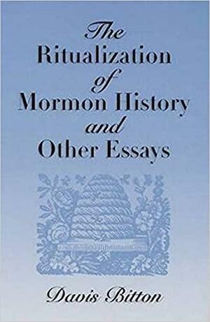 The Ritualization of Mormon History and Other Essays by Davis Bitton