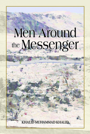 Men Around The Messenger: The Companions Of The Prophet by Khalid Muhammad Khalid