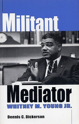 Militant Mediator: Whitney M. Young Jr. by Dennis C. Dickerson