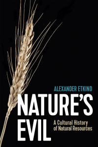 Nature's Evil: A Cultural History of Natural Resources by Alexander Etkind