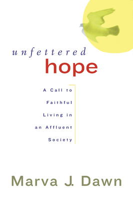 Unfettered Hope: A Call to Faithful Living in an Affluent Society by Marva J. Dawn