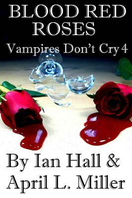 Vampires Don't Cry Book 4: Blood Red Roses by Ian Hall, April L. Miller
