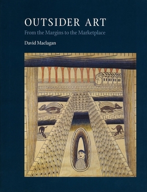 Outsider Art: From the Margins to the Marketplace by David Maclagan