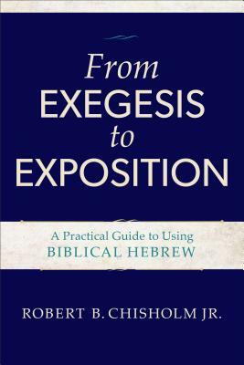 From Exegesis to Exposition: A Practical Guide to Using Biblical Hebrew by Robert B. Chisholm