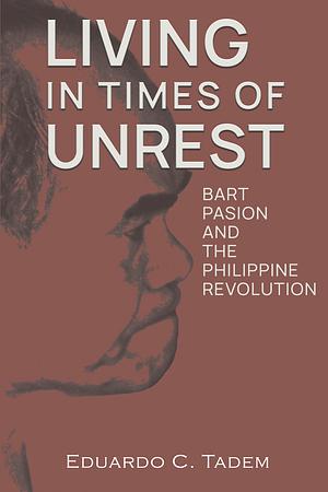 Living In Times Of Unrest: Bart Pasion And The Philippine Revolution by Eduardo C. Tadem