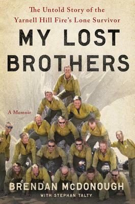 My Lost Brothers: The Untold Story by the Yarnell Hill Fire's Lone Survivor by Stephan Talty, Brendan McDonough
