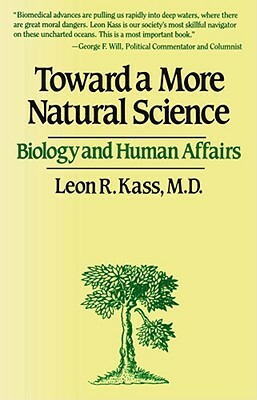 Toward a More Natural Science by Leon R. Kass, Leon R. Klass