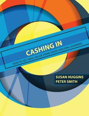 Cashing In: How to Get Real Value from Your Lifelong Learning by Peter Smith, Susan R. Huggins