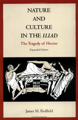 Nature and Culture in the Iliad: The Tragedy of Hector by James M. Redfield