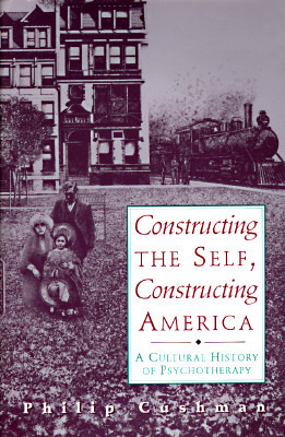 Constructing The Self, Constructing America: A Cultural History Of Psychotherapy by Philip Cushman