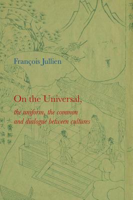 On the Universal: The Uniform, the Common and Dialogue Between Cultures by Francois Jullien