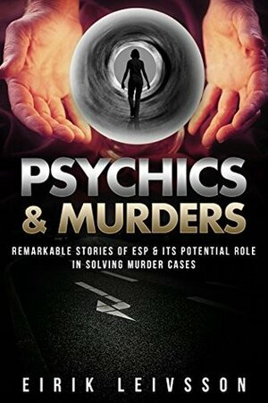 Psychic: Psychics & Murders: Remarkable Stories of ESP & Its Potential Role In Solving Murder Cases (Psychic, Psychics, Paranormal, ESP, Murder, Psychic Detectives, Clairvoyance) by Eirik Leivsson