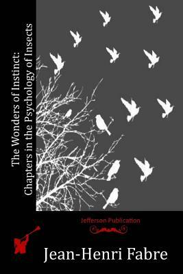 The Wonders of Instinct: Chapters in the Psychology of Insects by Jean-Henri Fabre