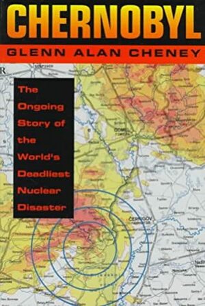 Chernobyl: The Ongoing Story Of The World's Deadliest Nuclear Disaster by Glenn Alan Cheney