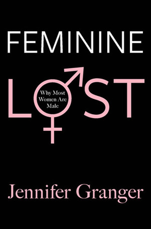 Feminine Lost: Why Most Women are Male by Jennifer Granger