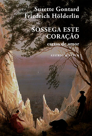  Sossega este Coração  cartas de amor  by Susette Gontard, Friedrich Hölderlin