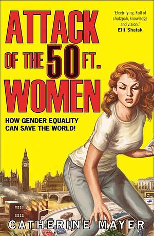 Attack of the 50 Ft. Women: How Gender Equality Can Save The World! by Catherine Mayer