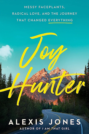 Joy Hunter: Messy Faceplants, Radical Love, and the Journey That Changed Everything by Alexis Jones