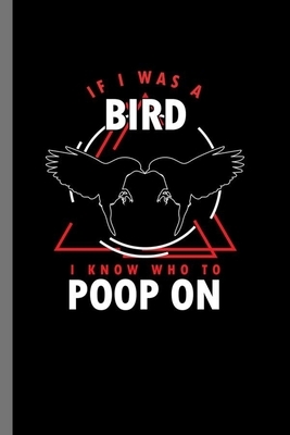 If I was a Bird I know who to Poop on: For Animal Lovers Cute Animal Composition Book Smiley Funny Vet Tech Veterinarian Animal Rescue Sarcastic For K by Marry Jones
