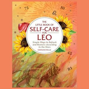 The Little Book of Self-Care for Leo: Simple Ways to Refresh and Restore—According to the Stars by Constance Stellas