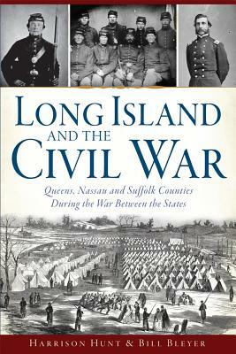 Long Island and the Civil War: Queens, Nassau and Suffolk Counties During the War Between the States by Harrison Hunt, Bill Bleyer