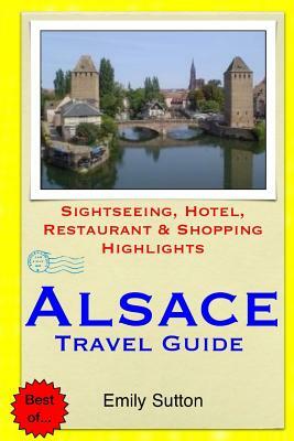 Alsace Travel Guide: Sightseeing, Hotel, Restaurant & Shopping Highlights by Emily Sutton