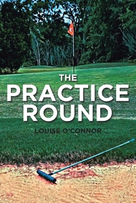 The Practice Round by Louise O'Connor