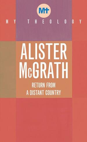 My Theology: Return from a Distant Country by Alister McGrath