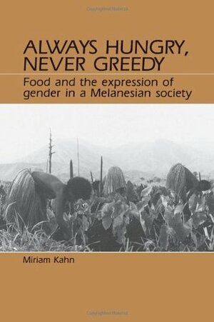 Always Hungry, Never Greedy: Food and the Expression of Gender in a Melanesian Society by Miriam Kahn