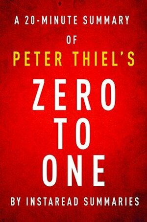 Zero to One by Peter Thiel - A 20-minute Instaread Summary: Notes on Startups, or How to Build the Future by Instaread Summaries