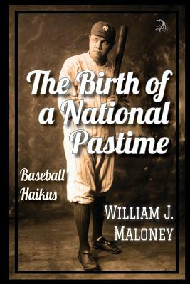 The Birth of a National Pastime: Baseball Haikus by William J. Maloney