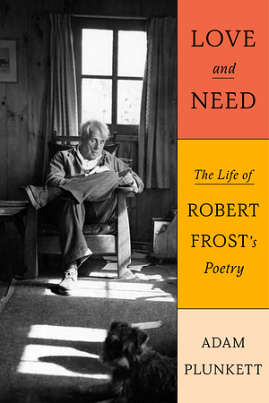 Love and Need: The Life of Robert Frost's Poetry by Adam Plunkett