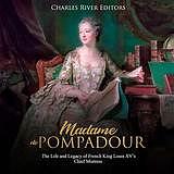 Madame de Pompadour: The Life and Legacy of French King Louis XV's Chief Mistress by Charles Rivers Editors