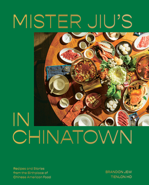 Mister Jiu's in Chinatown: Recipes and Stories from the Birthplace of Chinese American Food by Brandon Jew, Tienlon Ho