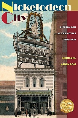 Nickelodeon City: Pittsburgh at the Movies, 1905-1929 by Michael Aronson