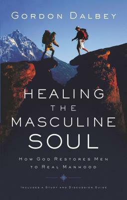 Healing the Masculine Soul: God's Restoration of Men to Real Manhood by Gordon Dalbey