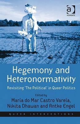 Hegemony and Heteronormativity: Revisiting 'the Political' in Queer Politics by Antke Engel, Nikita Dhawan, María do Mar Castro Varela