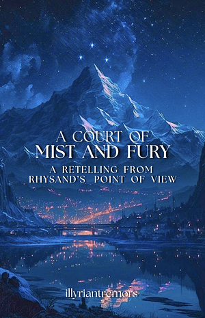 A Court of Mist and Fury: A Retelling From Rhysand's Point of View by illyriantremors