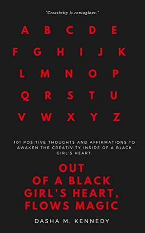 Out of a Black Girl's Heart, Flows Magic: 101 positive thoughts and affirmations to awaken the creativity inside of a black girl's heart. by Dasha Kennedy