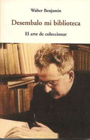 Desembalo mi biblioteca: el arte de coleccionar by Walter Benjamin