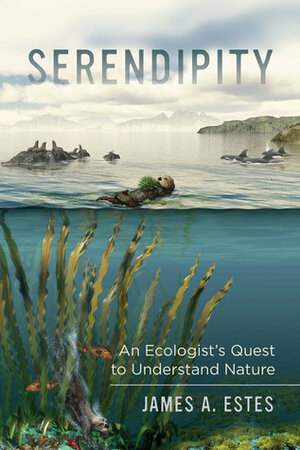 Serendipity: An Ecologist's Quest to Understand Nature by James A. Estes