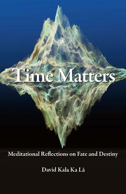 Time Matters: Meditational Reflections on Fate and Destiny by David Kala Ka La