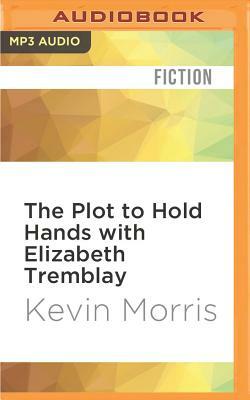 The Plot to Hold Hands with Elizabeth Tremblay by Kevin Morris