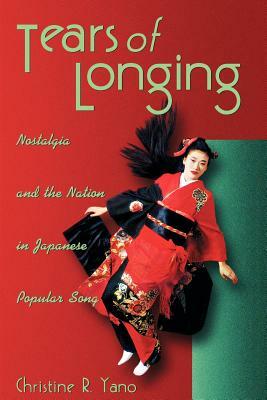 Tears of Longing: Nostalgia and the Nation in Japanese Popular Song by Christine R. Yano