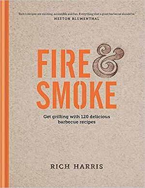 Fire and Smoke: Get Grilling with 120 Delicious Barbecue Recipes by Rich Harris